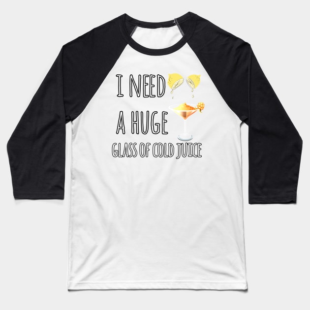 I Need A Huge Glass Of Cold Juice Baseball T-Shirt by Mima_SY